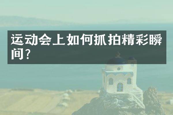 运动会上如何抓拍精彩瞬间？