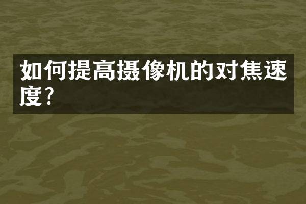 如何提高摄像机的对焦速度？