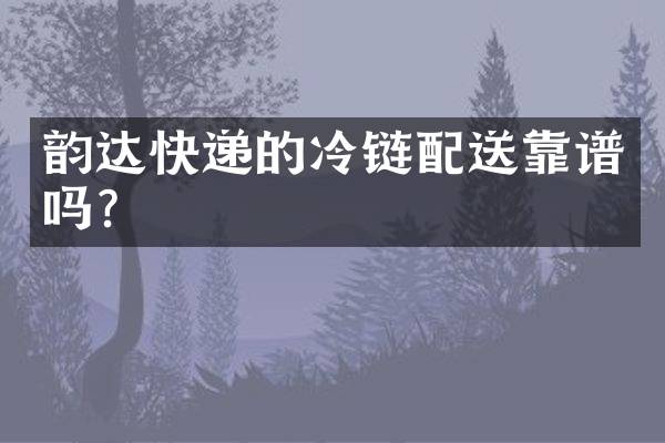 韵达快递的冷链配送靠谱吗？