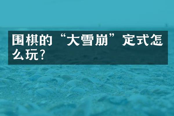 围棋的&ldquo;大雪崩&rdquo;定式怎么玩？