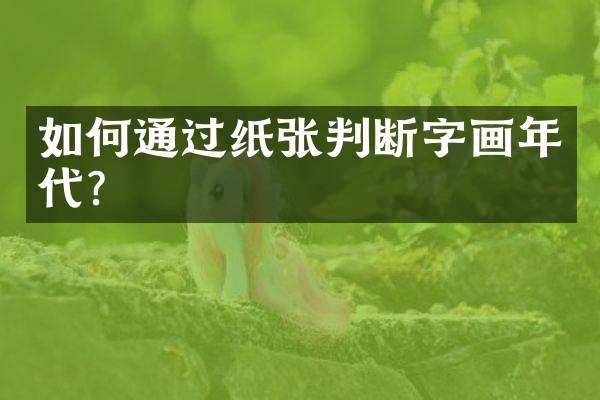 如何通过纸张判断字画年代？