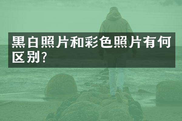 黑白照片和彩色照片有何区别？