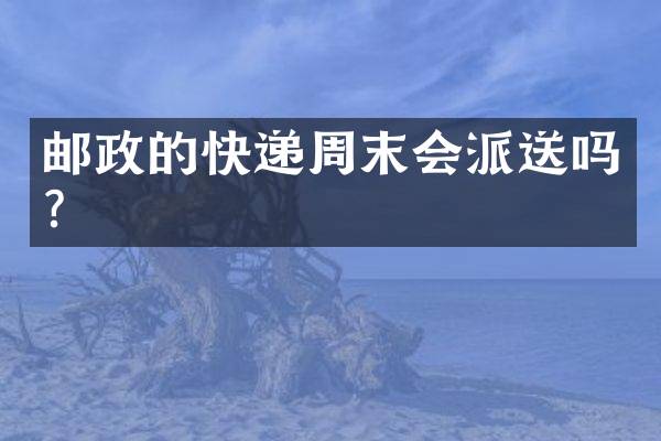 邮政的快递周末会派送吗？