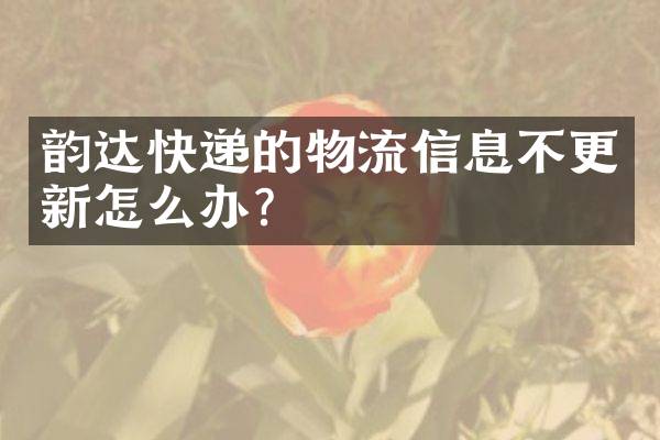 韵达快递的物流信息不更新怎么办？