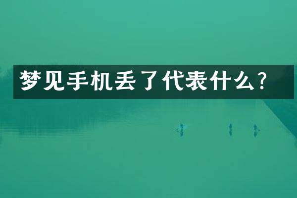 梦见手机丢了代表什么？