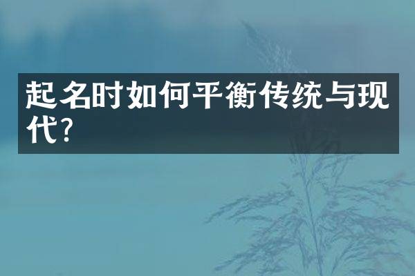 起名时如何平衡传统与现代？