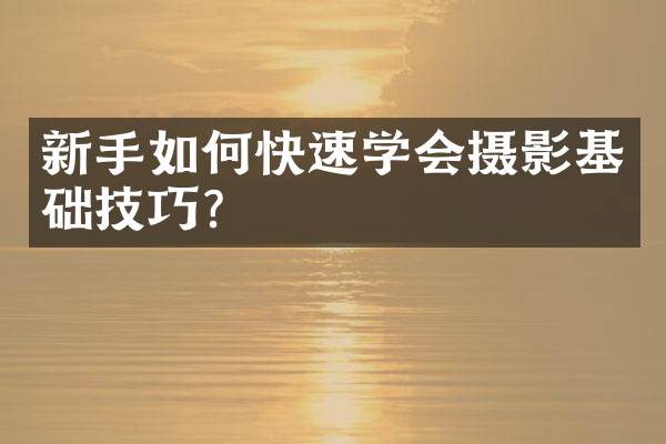 新手如何快速学会摄影基础技巧？