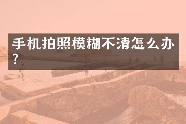 手机拍照模糊不清怎么办？