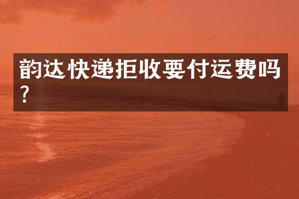 韵达快递拒收要付运费吗？