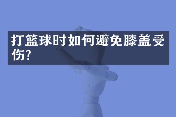 打篮球时如何避免膝盖受伤？