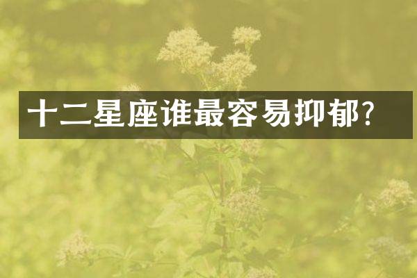 十二星座谁最容易抑郁？