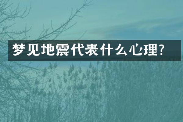 梦见地震代表什么心理？