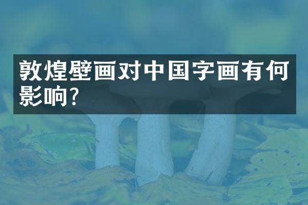 敦煌壁画对中国字画有何影响？