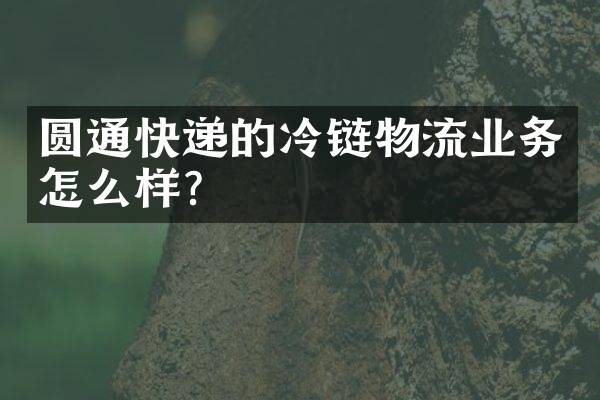 圆通快递的冷链物流业务怎么样？