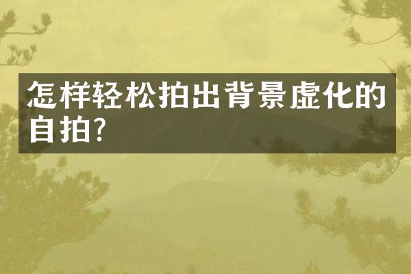 怎样轻松拍出背景虚化的自拍？