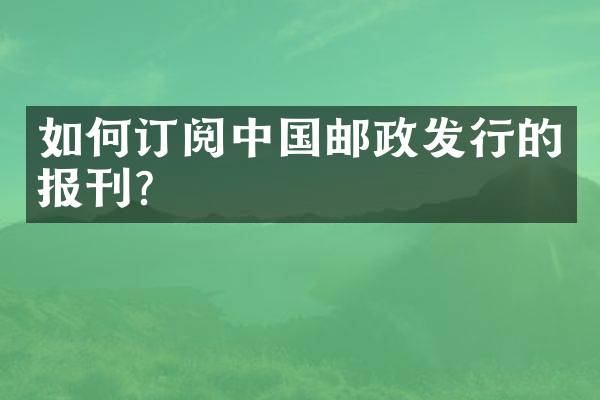 如何订阅中国邮政发行的报刊？