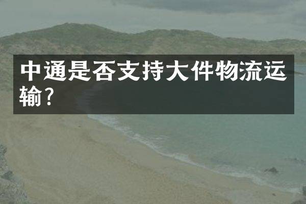 中通是否支持大件物流运输？