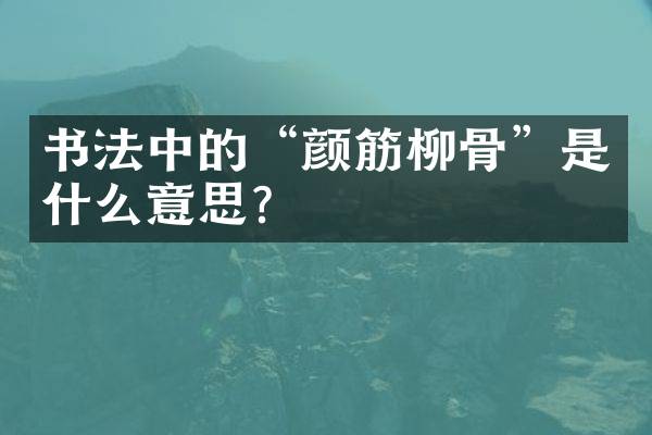 书法中的&ldquo;颜筋柳骨&rdquo;是什么意思？