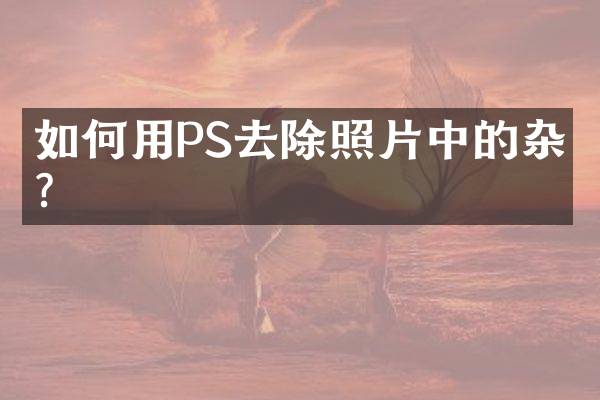 如何用PS去除照片中的杂物？