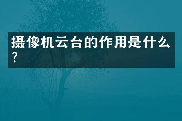 摄像机云台的作用是什么？