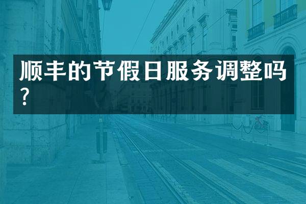 顺丰的节假日服务调整吗？