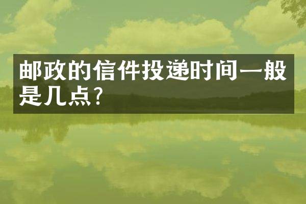 邮政的信件投递时间一般是几点？