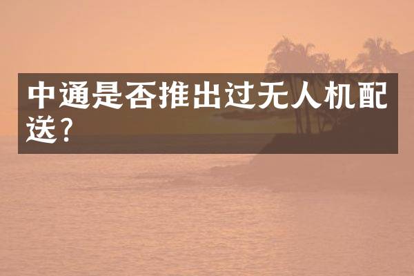 中通是否推出过无人机配送？