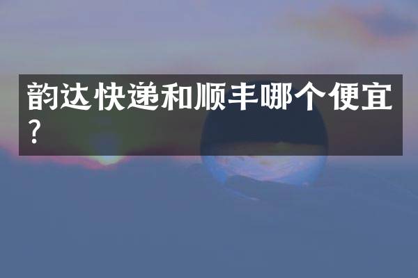 韵达快递和顺丰哪个便宜？