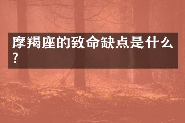 摩羯座的致命缺点是什么？