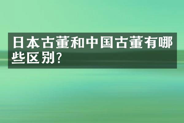 日本古董和中国古董有哪些区别？
