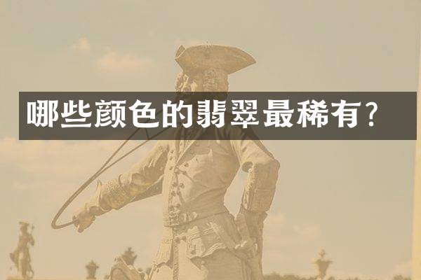 哪些颜色的翡翠最稀有？