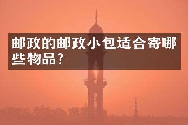 邮政的邮政小包适合寄哪些物品？