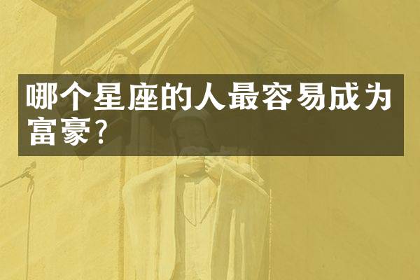 哪个星座的人最容易成为富豪？