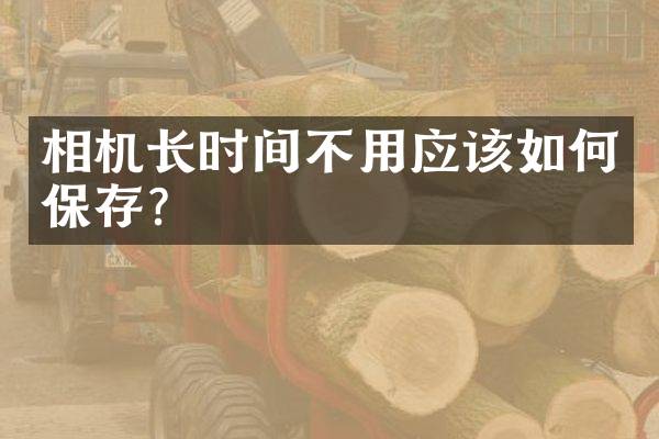 相机长时间不用应该如何保存？