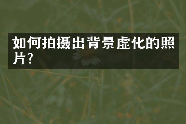 如何拍摄出背景虚化的照片？
