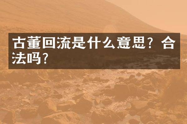 古董回流是什么意思？合法吗？