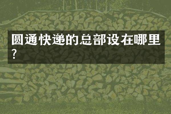 圆通快递的总部设在哪里？