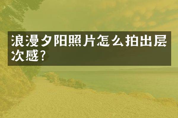 浪漫夕阳照片怎么拍出层次感？