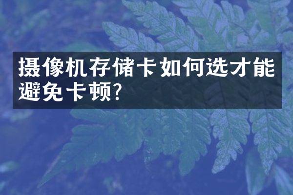 摄像机存储卡如何选才能避免卡顿？