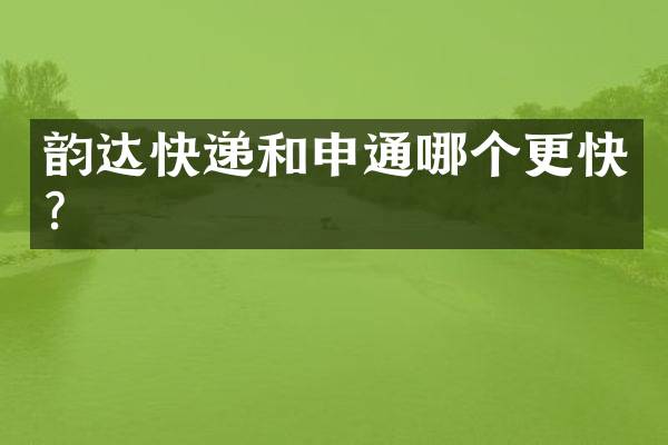 韵达快递和申通哪个更快？