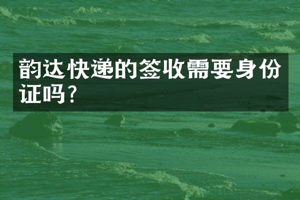 韵达快递的签收需要吗？