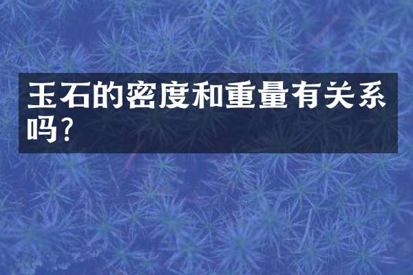 玉石的密度和重量有关系吗？