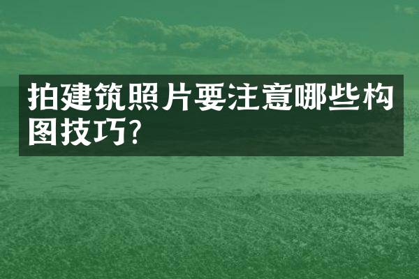 拍建筑照片要注意哪些构图技巧？