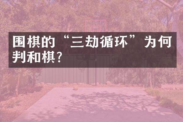 围棋的&ldquo;三劫循环&rdquo;为何判和棋？