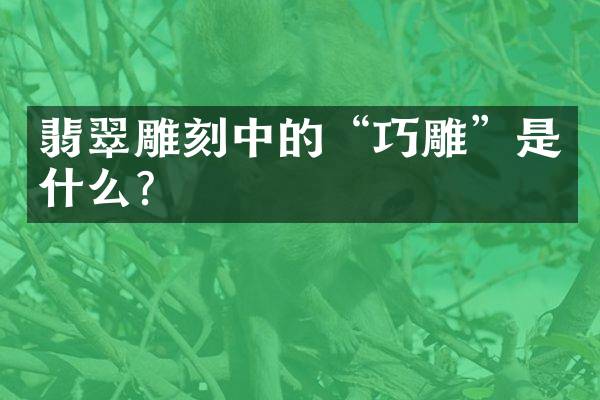 翡翠雕刻中的&ldquo;巧雕&rdquo;是什么？