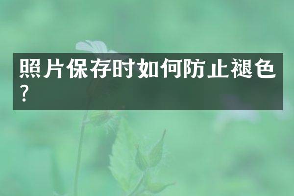 照片保存时如何防止褪色？