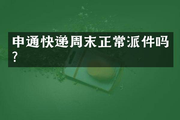 申通快递周末正常派件吗？