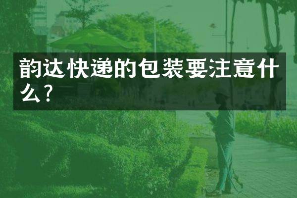 韵达快递的包装要注意什么？