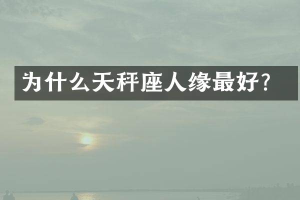 为什么天秤座人缘最好？