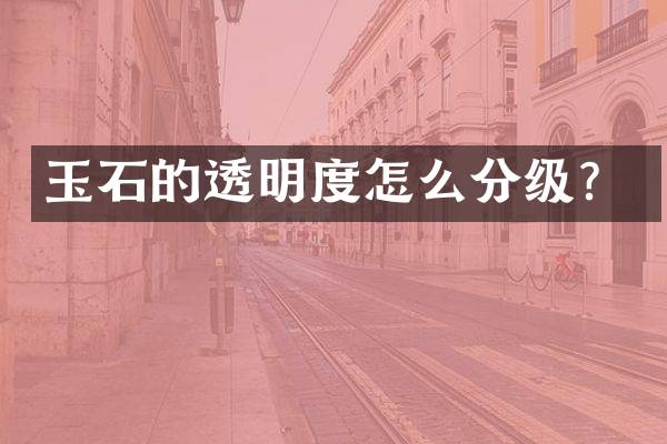 玉石的透明度怎么分级？